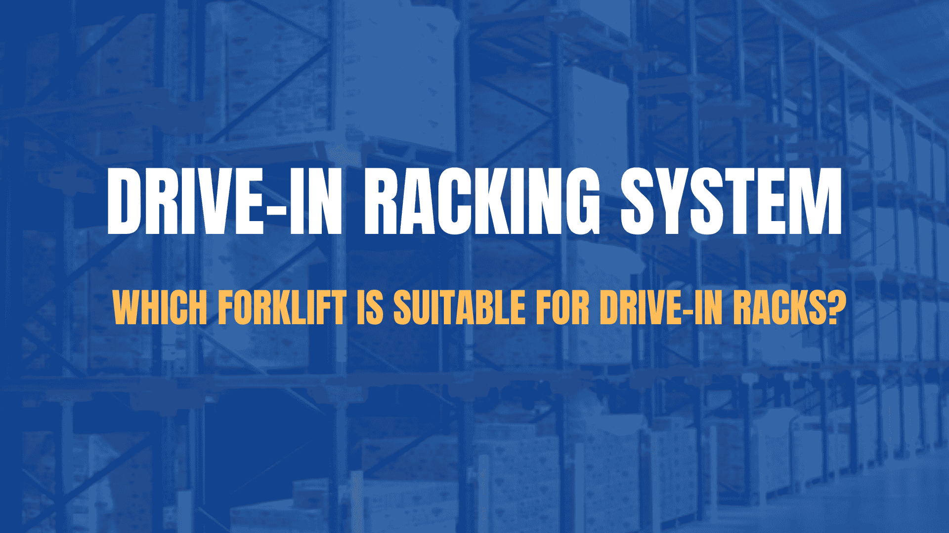 What is a Drive-In Racking System? Which Forklift is Suitable for Drive-In Racks?