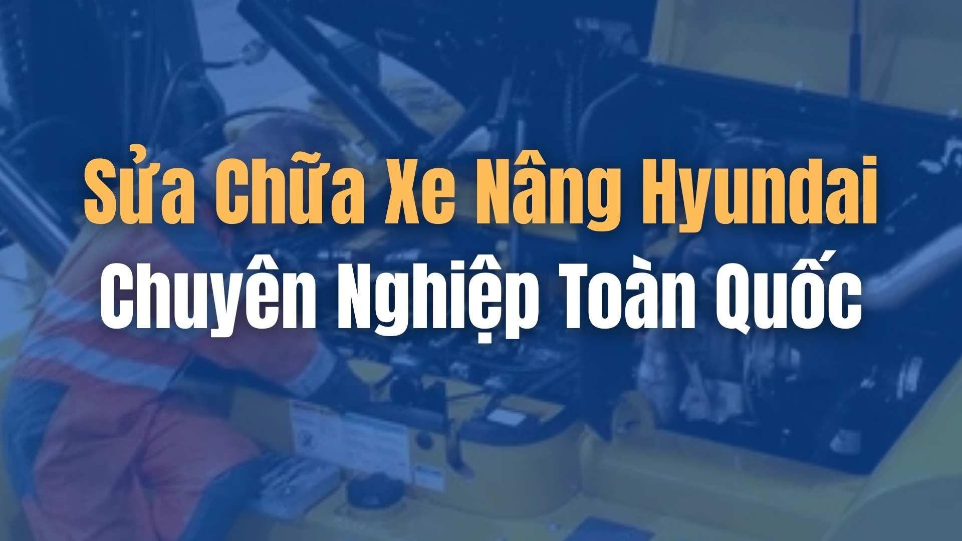 Sửa Chữa Xe Nâng Hyundai Chuyên Nghiệp Toàn Quốc