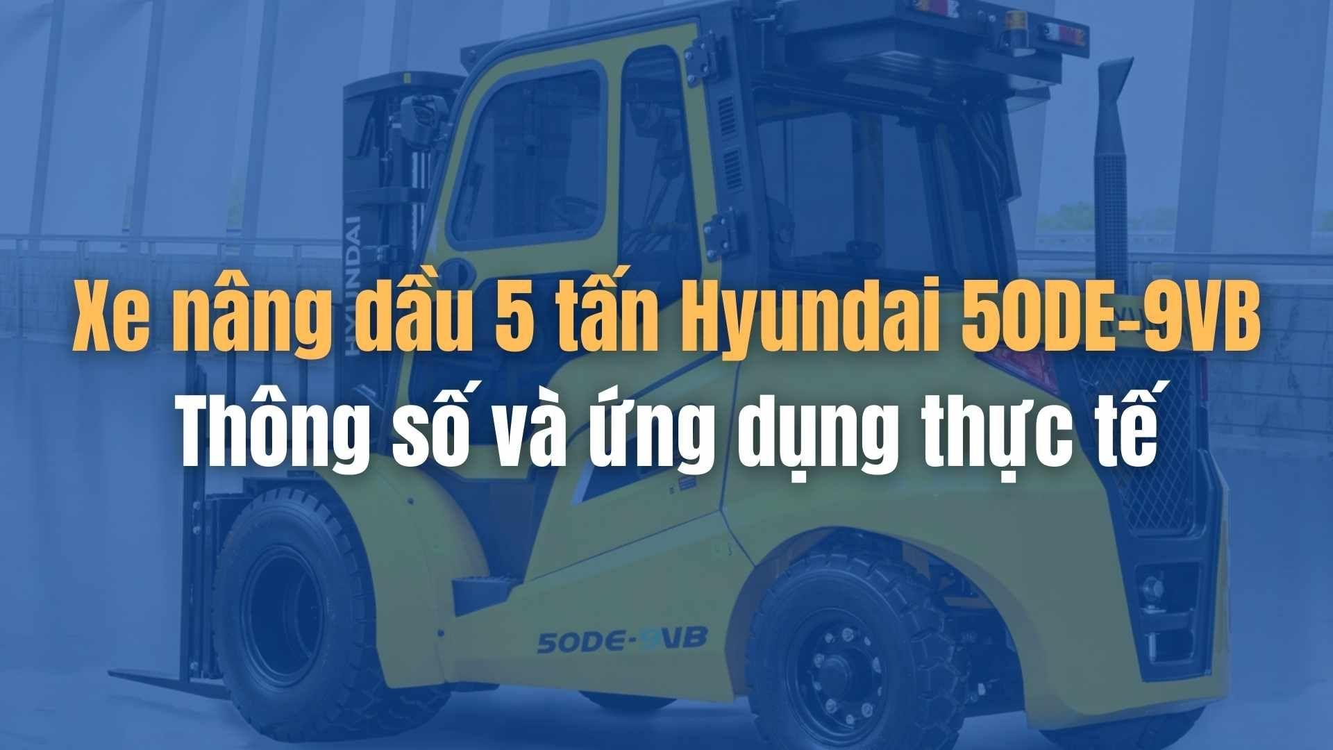 Xe nâng dầu 5 tấn Hyundai 50DE-9VB | Thông số và ứng dụng thực tế