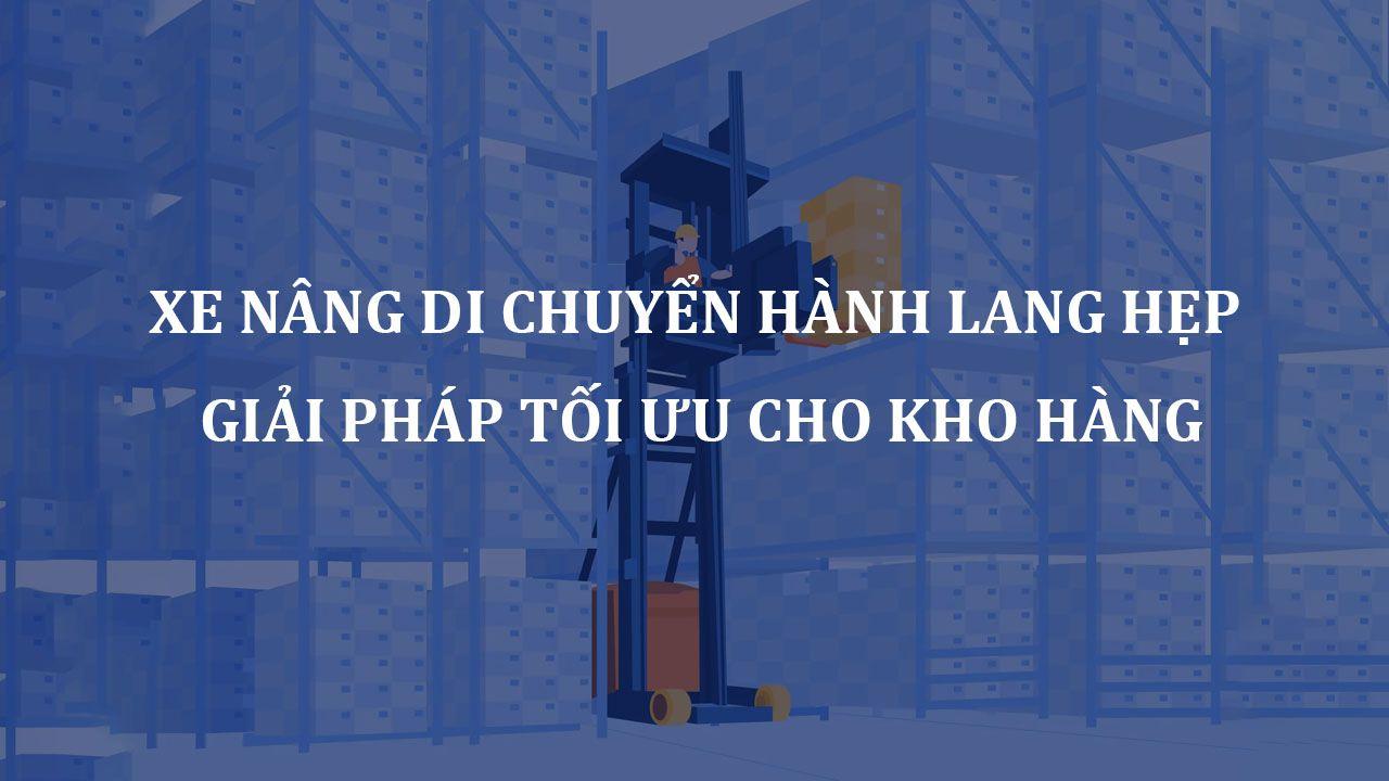 Xe Nâng Di Chuyển Hành Lang Hẹp (Xe nâng VNA – Narrow Aisle Forklifts): Giải Pháp Tối Ưu Cho Kho Hàng