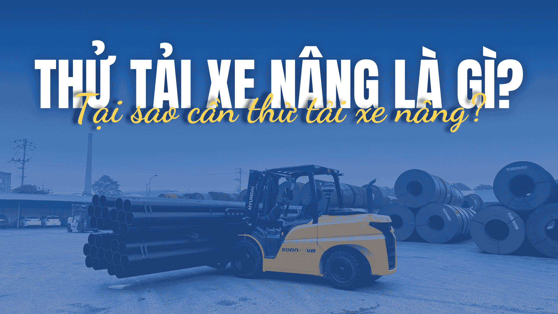 Thử tải xe nâng là gì? Tại sao cần thử tải xe nâng