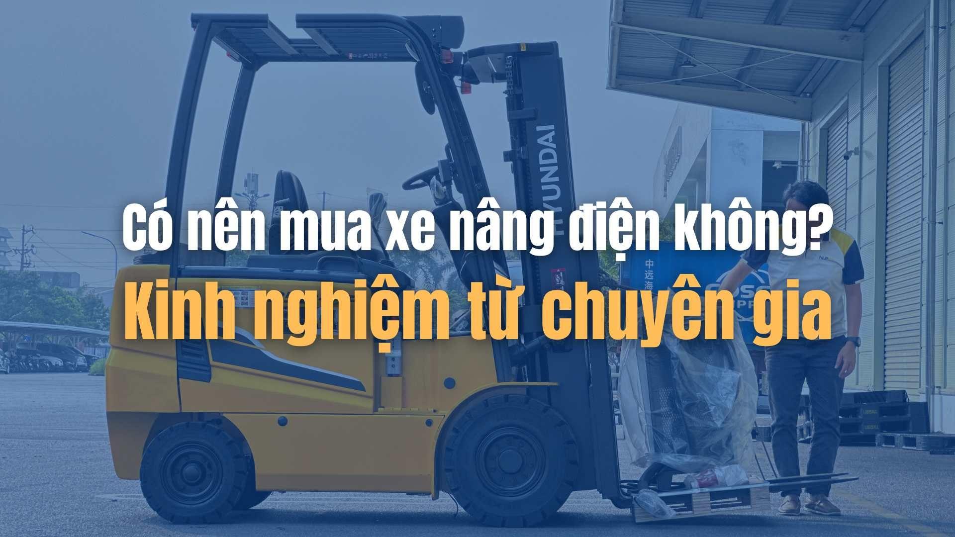 Có nên mua xe nâng điện không? Kinh nghiệm từ chuyên gia