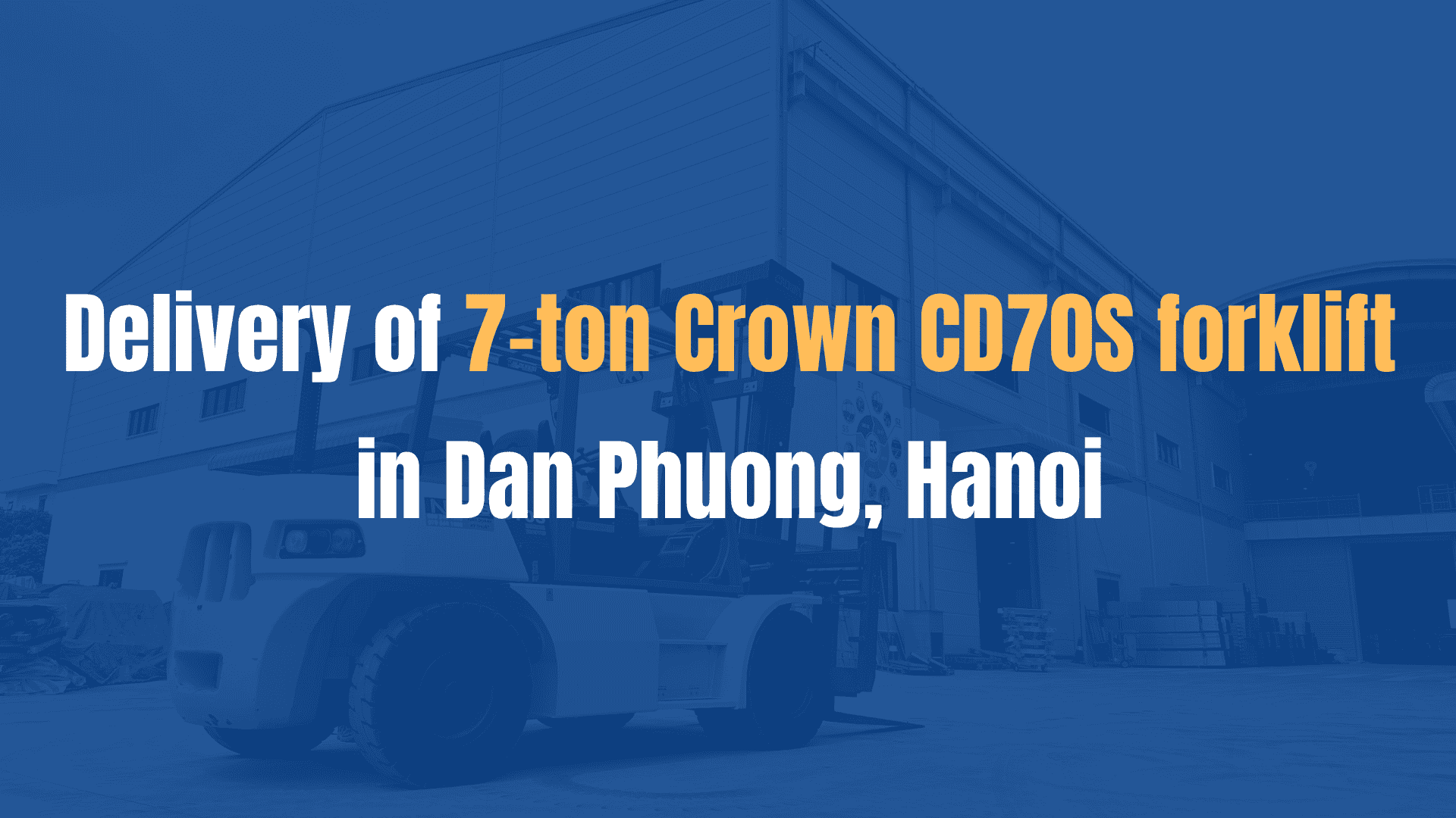 Delivery of 7-ton Crown CD70S forklift in Dan Phuong, Hanoi