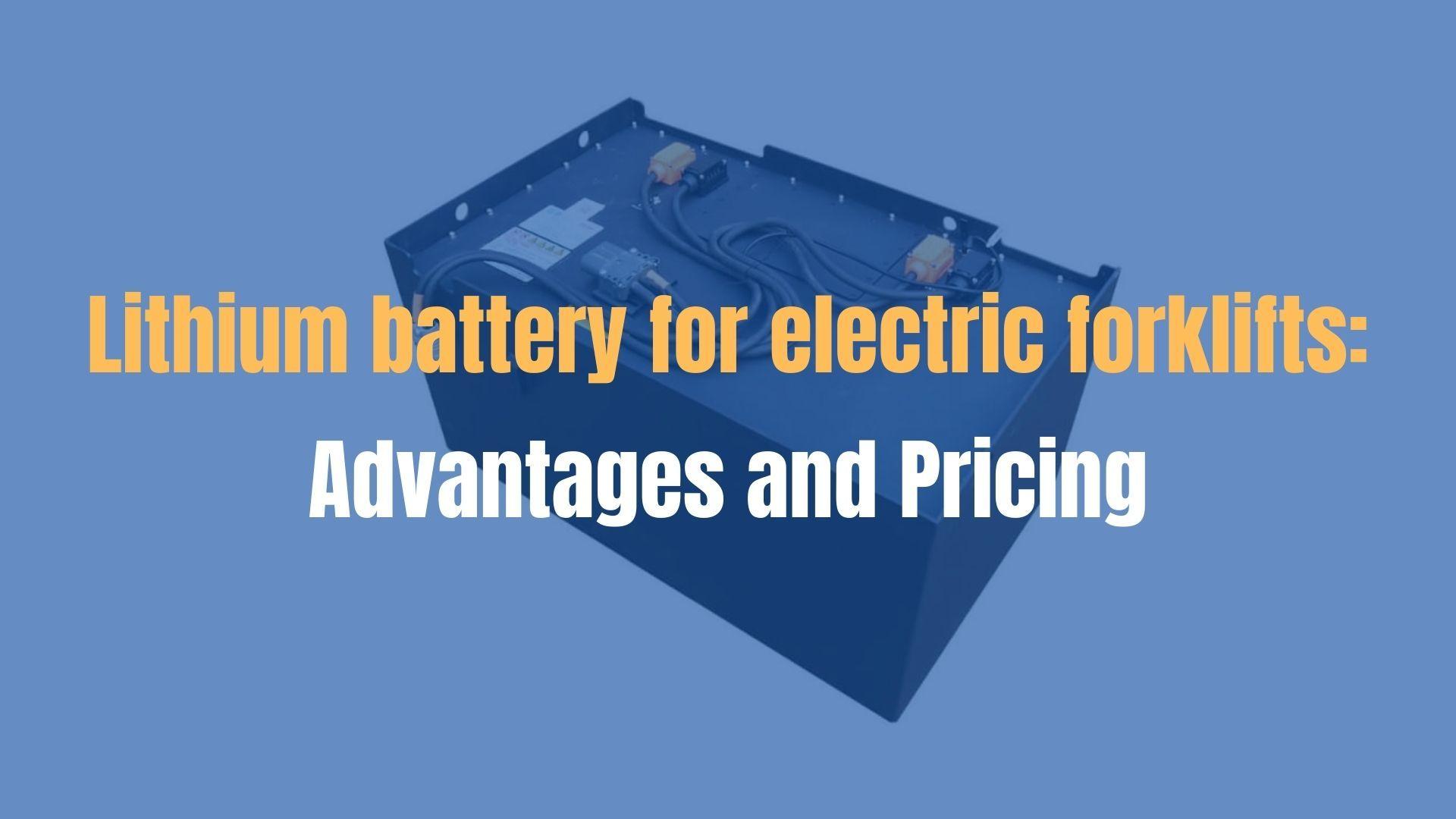 Lithium battery for electric forklifts: Advantages and Pricing