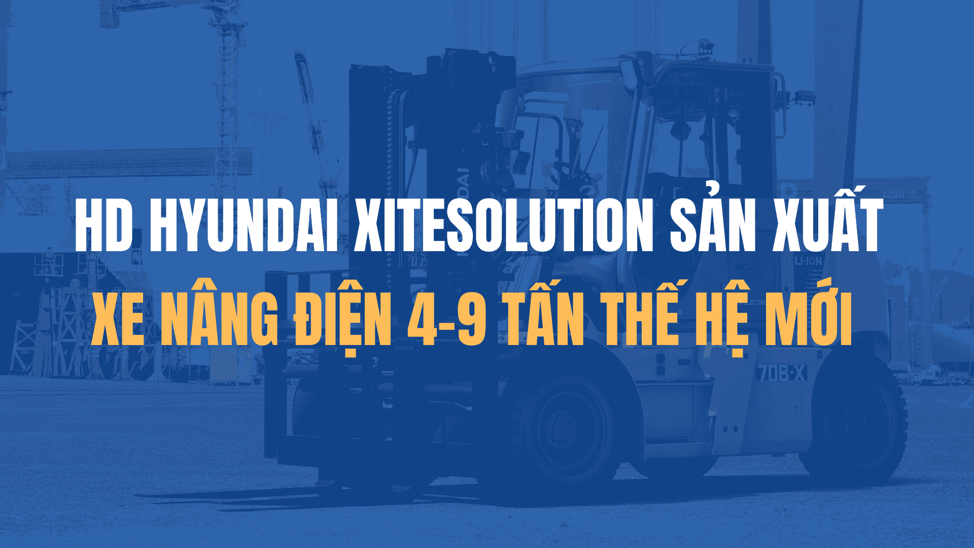HD Hyundai Xitesolution sản xuất xe nâng điện 4-9 tấn thế hệ mới